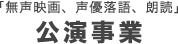 無声映画、声優落語、朗読　公演事業